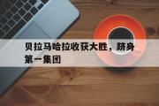 开云官网-贝拉马哈拉收获大胜，跻身第一集团的简单介绍